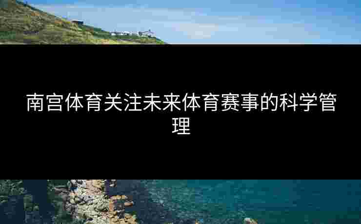 南宫体育关注未来体育赛事的科学管理