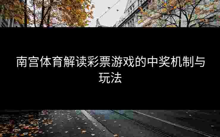 南宫体育解读彩票游戏的中奖机制与玩法