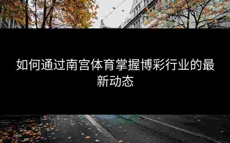 如何通过南宫体育掌握博彩行业的最新动态