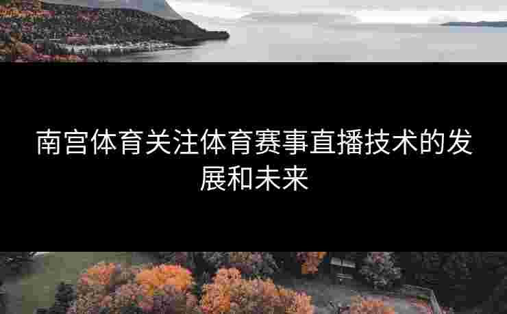 南宫体育关注体育赛事直播技术的发展和未来