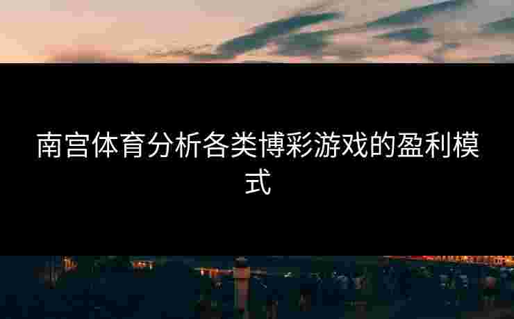 南宫体育分析各类博彩游戏的盈利模式