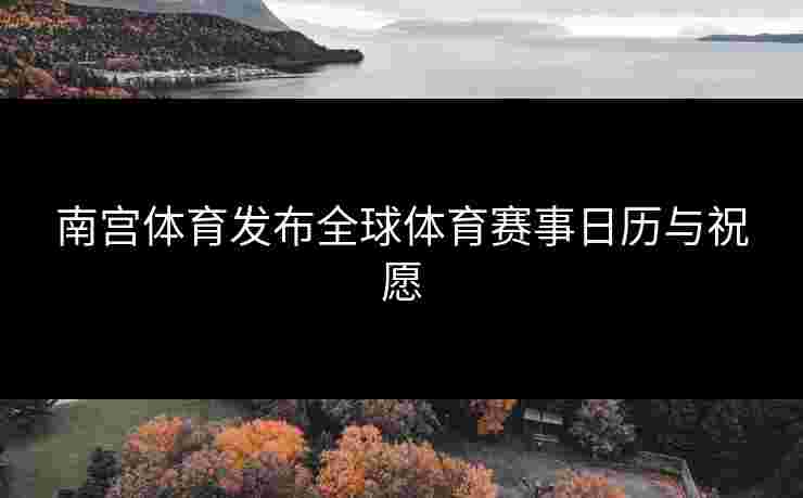 南宫体育发布全球体育赛事日历与祝愿