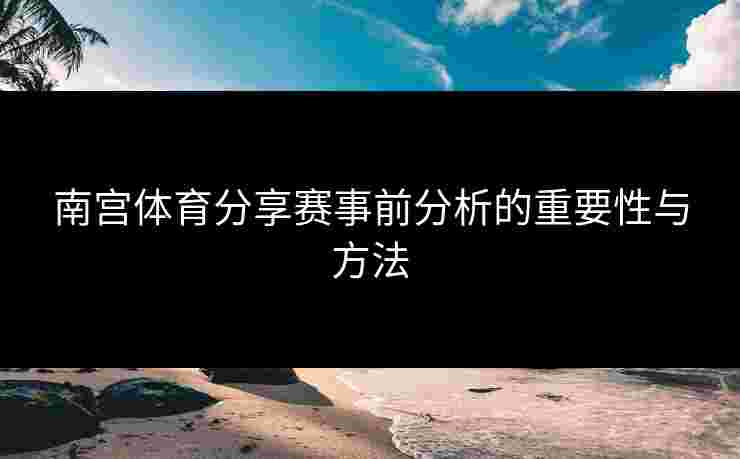 南宫体育分享赛事前分析的重要性与方法