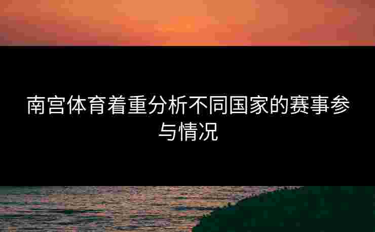 南宫体育着重分析不同国家的赛事参与情况