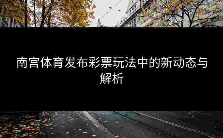 南宫体育发布彩票玩法中的新动态与解析