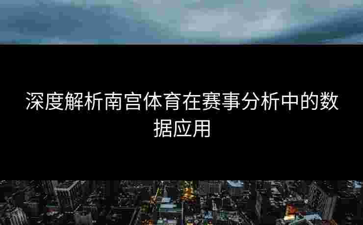 深度解析南宫体育在赛事分析中的数据应用