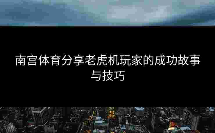 南宫体育分享老虎机玩家的成功故事与技巧