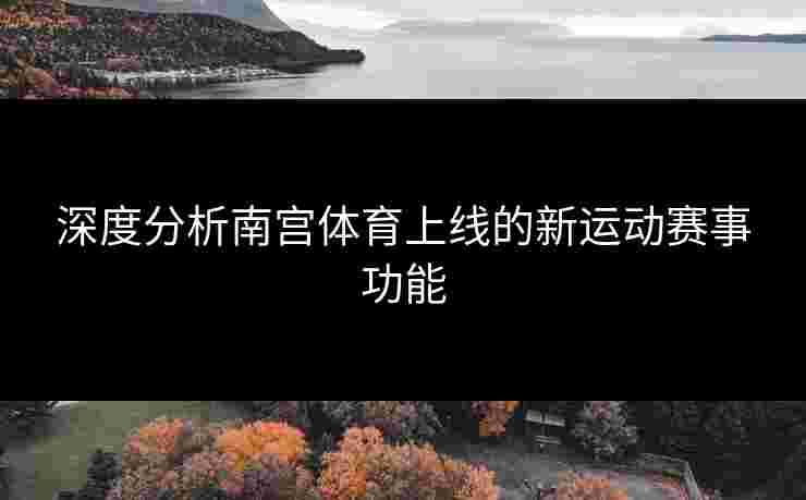 深度分析南宫体育上线的新运动赛事功能