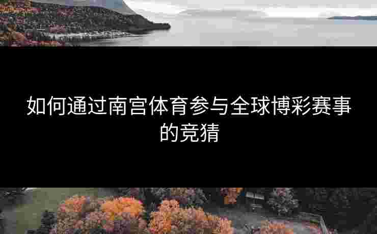 如何通过南宫体育参与全球博彩赛事的竞猜
