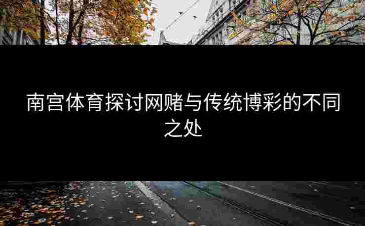 南宫体育探讨网赌与传统博彩的不同之处