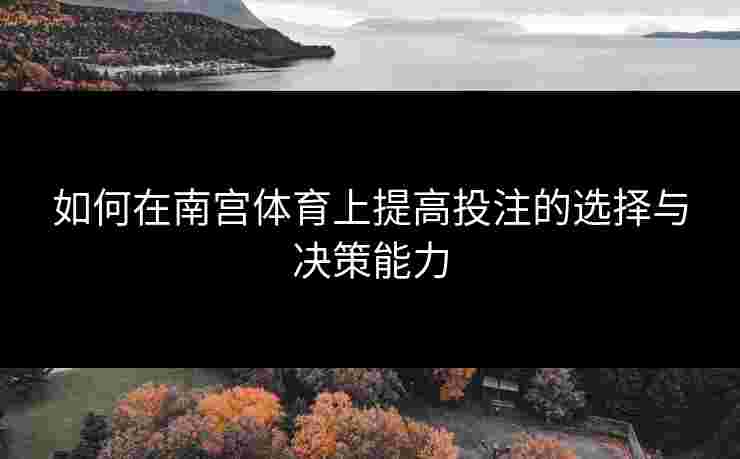 如何在南宫体育上提高投注的选择与决策能力