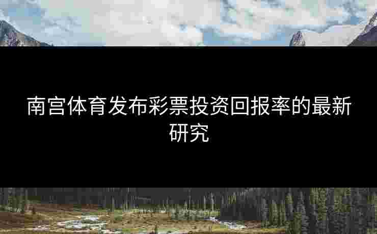 南宫体育发布彩票投资回报率的最新研究