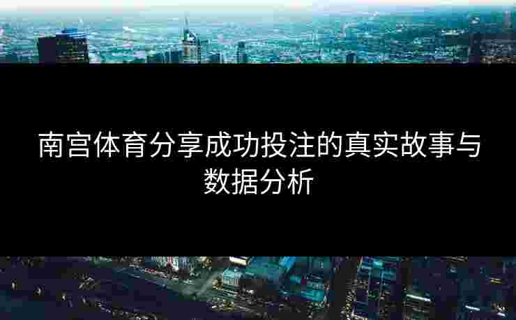 南宫体育分享成功投注的真实故事与数据分析