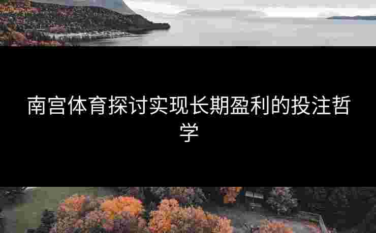 南宫体育探讨实现长期盈利的投注哲学