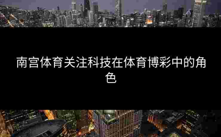 南宫体育关注科技在体育博彩中的角色