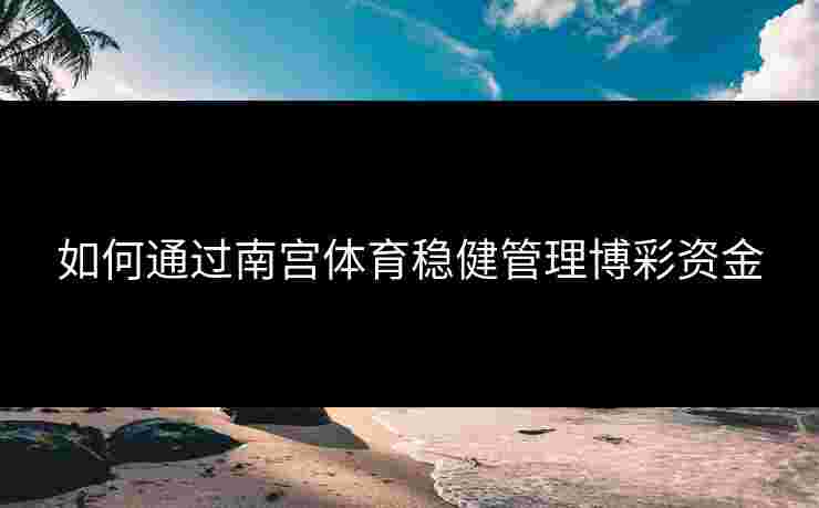 如何通过南宫体育稳健管理博彩资金