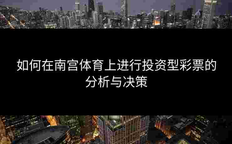 如何在南宫体育上进行投资型彩票的分析与决策