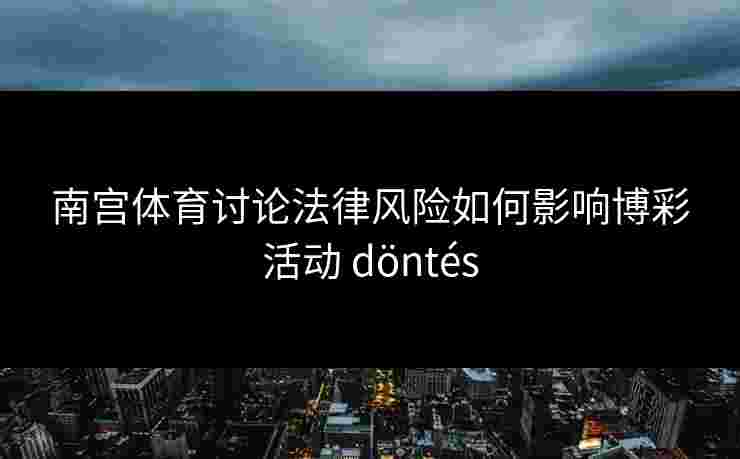 南宫体育讨论法律风险如何影响博彩活动 döntés