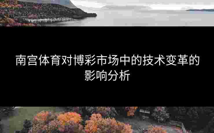 南宫体育对博彩市场中的技术变革的影响分析