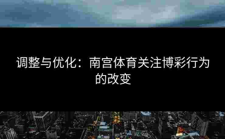 调整与优化：南宫体育关注博彩行为的改变