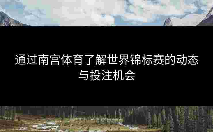 通过南宫体育了解世界锦标赛的动态与投注机会