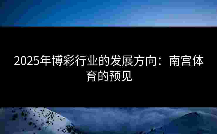 2025年博彩行业的发展方向：南宫体育的预见