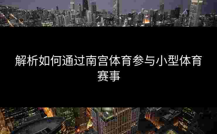 解析如何通过南宫体育参与小型体育赛事