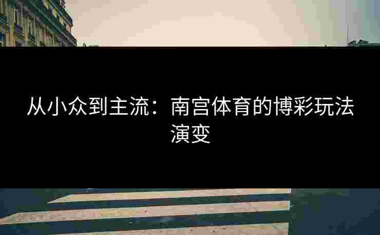 从小众到主流：南宫体育的博彩玩法演变