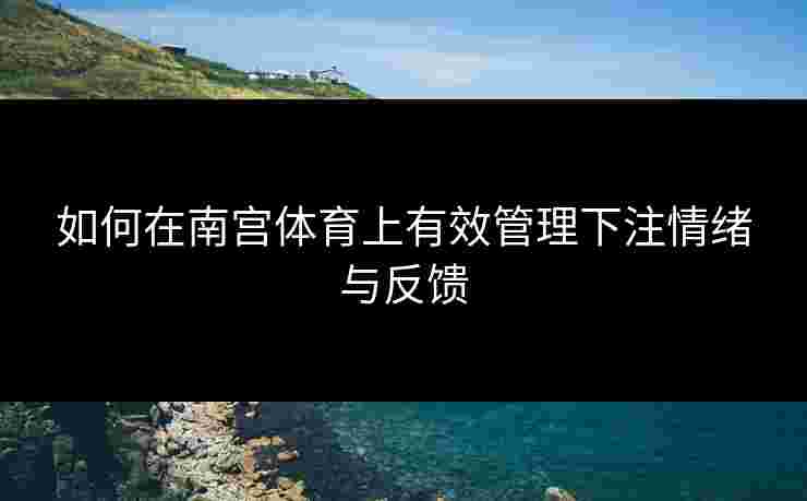 如何在南宫体育上有效管理下注情绪与反馈