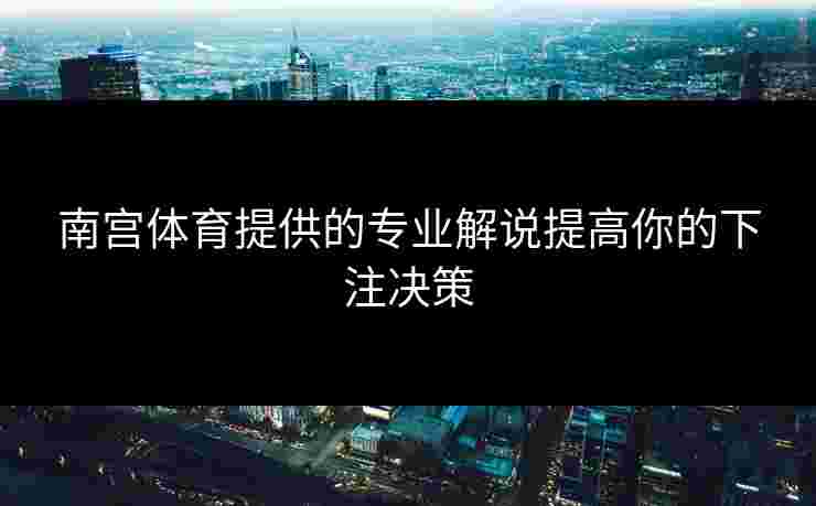 南宫体育提供的专业解说提高你的下注决策