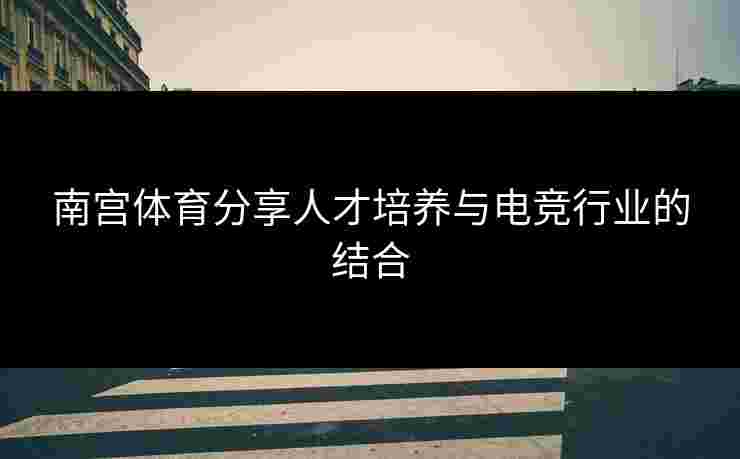 南宫体育分享人才培养与电竞行业的结合