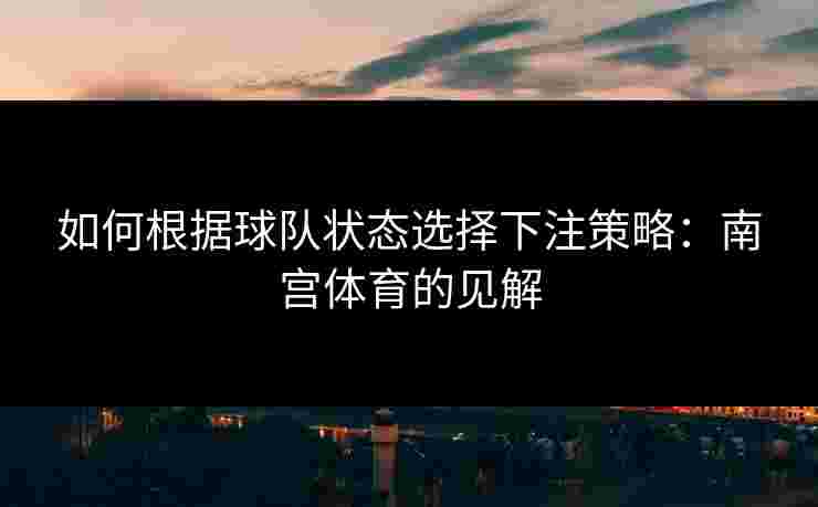 如何根据球队状态选择下注策略：南宫体育的见解