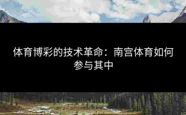 体育博彩的技术革命：南宫体育如何参与其中