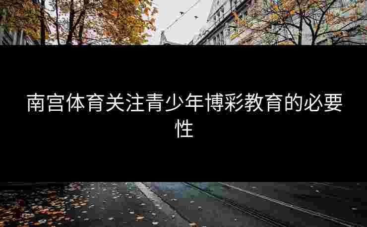 南宫体育关注青少年博彩教育的必要性