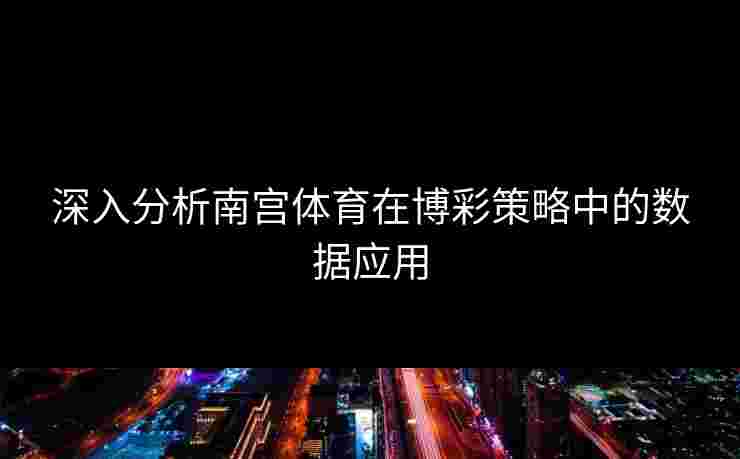 深入分析南宫体育在博彩策略中的数据应用