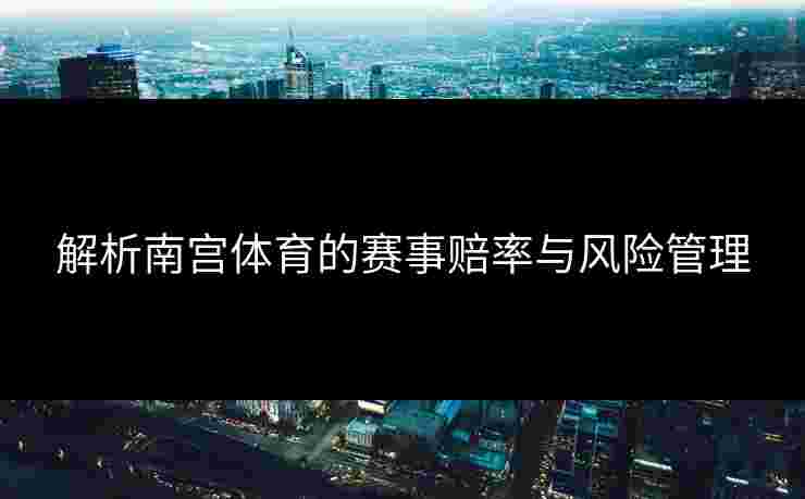 解析南宫体育的赛事赔率与风险管理