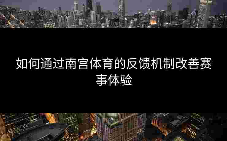 如何通过南宫体育的反馈机制改善赛事体验