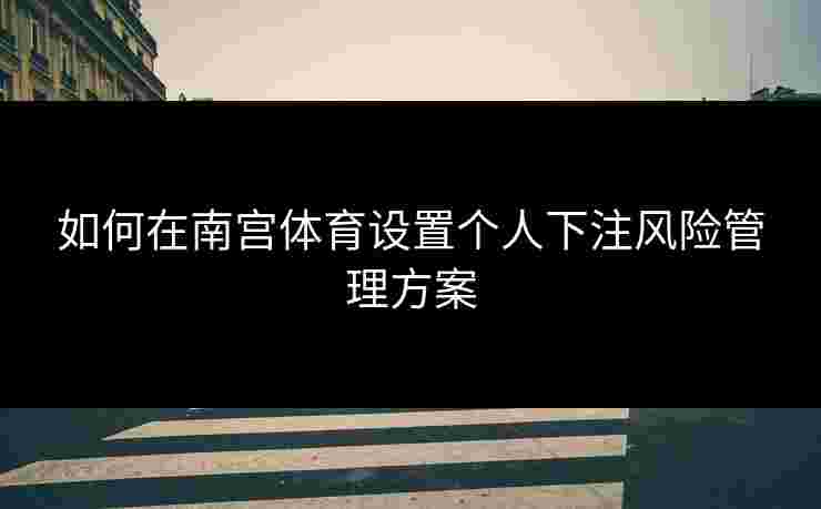 如何在南宫体育设置个人下注风险管理方案
