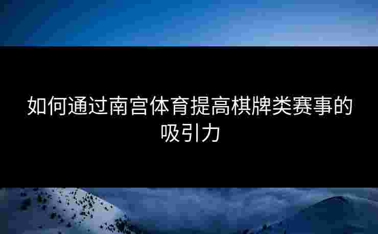 如何通过南宫体育提高棋牌类赛事的吸引力
