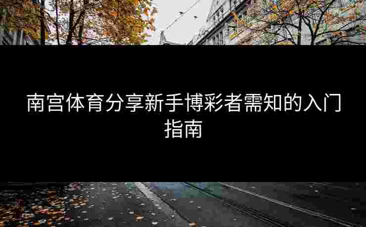 南宫体育分享新手博彩者需知的入门指南