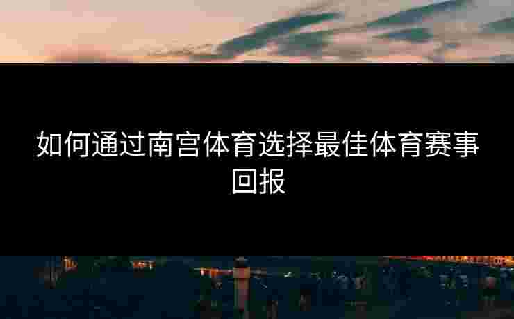 如何通过南宫体育选择最佳体育赛事回报