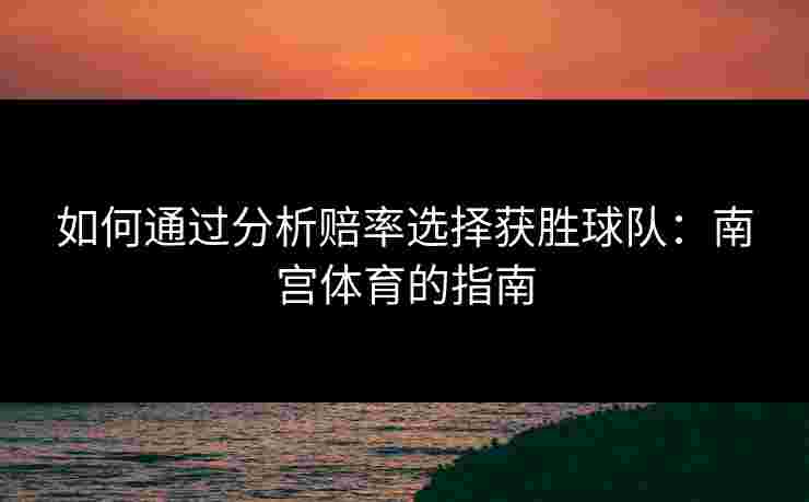 如何通过分析赔率选择获胜球队：南宫体育的指南