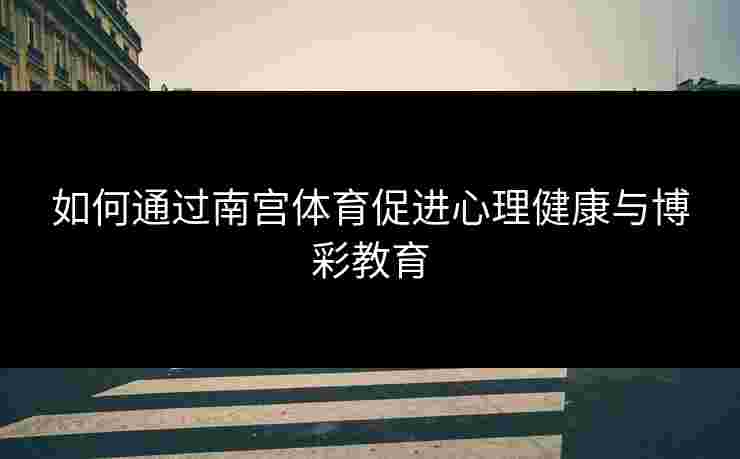 如何通过南宫体育促进心理健康与博彩教育